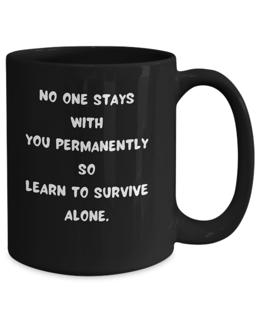No one stays with you permanently so learn to survive alone.