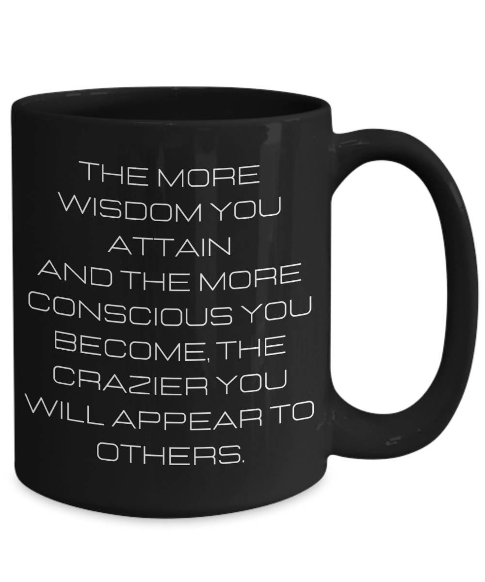 The more wisdom you attain and the more conscious you..